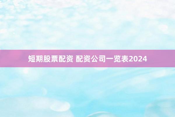 短期股票配资 配资公司一览表2024