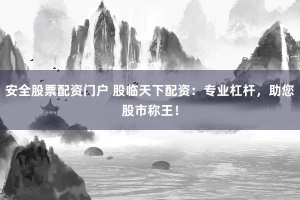 安全股票配资门户 股临天下配资：专业杠杆，助您股市称王！