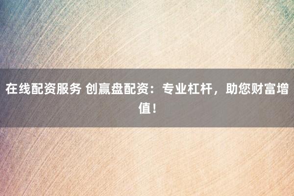 在线配资服务 创赢盘配资：专业杠杆，助您财富增值！