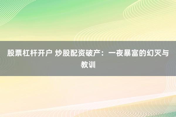 股票杠杆开户 炒股配资破产：一夜暴富的幻灭与教训