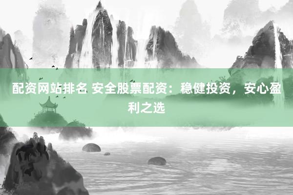配资网站排名 安全股票配资：稳健投资，安心盈利之选