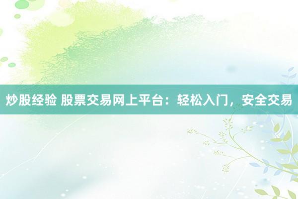 炒股经验 股票交易网上平台：轻松入门，安全交易