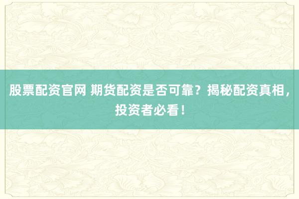 股票配资官网 期货配资是否可靠？揭秘配资真相，投资者必看！