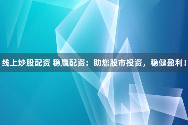 线上炒股配资 稳赢配资：助您股市投资，稳健盈利！