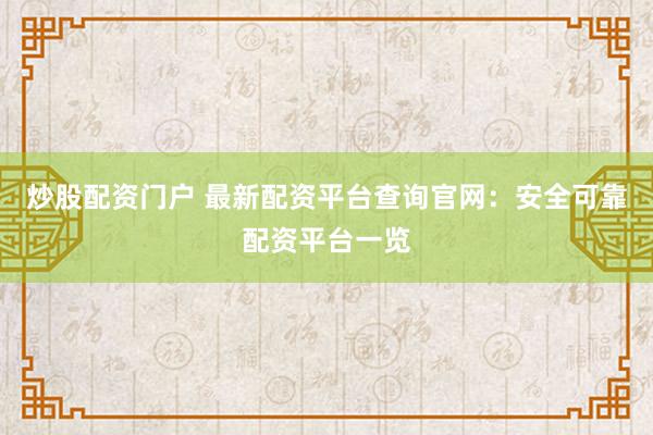 炒股配资门户 最新配资平台查询官网：安全可靠配资平台一览