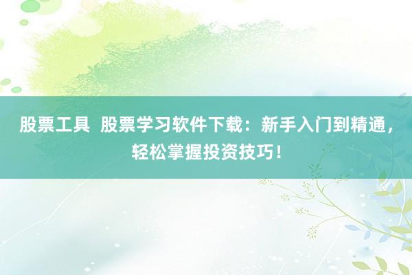 股票工具  股票学习软件下载：新手入门到精通，轻松掌握投资技巧！