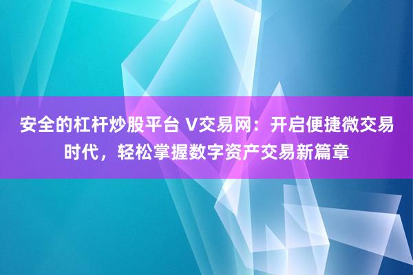 安全的杠杆炒股平台 V交易网：开启便捷微交易时代，轻松掌握数字资产交易新篇章