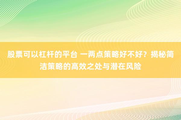 股票可以杠杆的平台 一两点策略好不好？揭秘简洁策略的高效之处与潜在风险