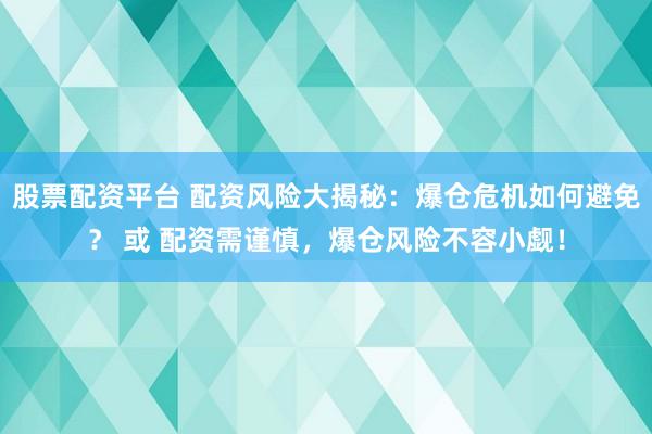 股票配资平台 配资风险大揭秘：爆仓危机如何避免？ 或 配资需谨慎，爆仓风险不容小觑！