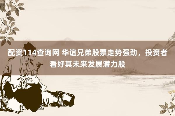 配资114查询网 华谊兄弟股票走势强劲，投资者看好其未来发展潜力股