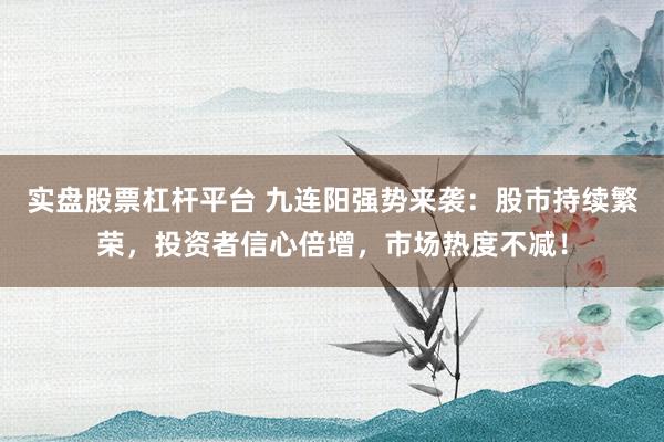 实盘股票杠杆平台 九连阳强势来袭：股市持续繁荣，投资者信心倍增，市场热度不减！