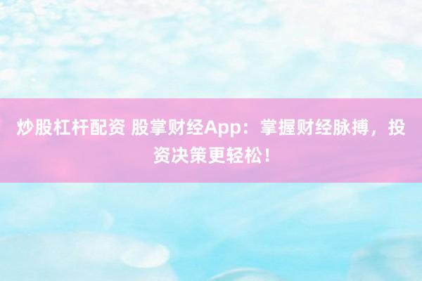炒股杠杆配资 股掌财经App：掌握财经脉搏，投资决策更轻松！
