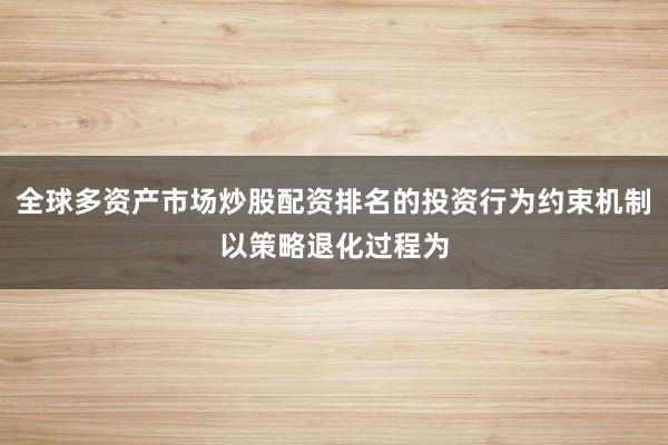 全球多资产市场炒股配资排名的投资行为约束机制以策略退化过程为