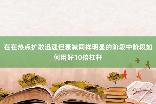 在在热点扩散迅速但衰减同样明显的阶段中阶段如何用好10倍杠杆