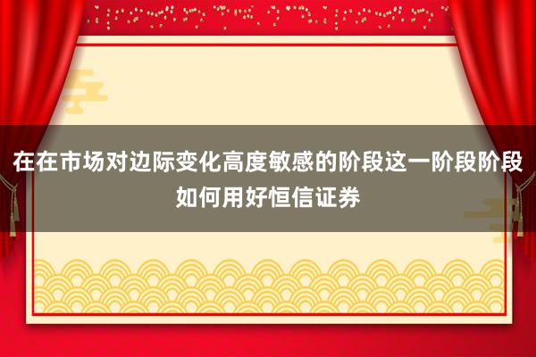 在在市场对边际变化高度敏感的阶段这一阶段阶段如何用好恒信证券