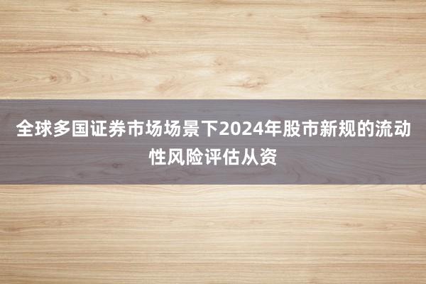 全球多国证券市场场景下2024年股市新规的流动性风险评估从资