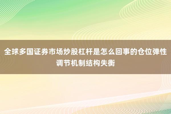 全球多国证券市场炒股杠杆是怎么回事的仓位弹性调节机制结构失衡